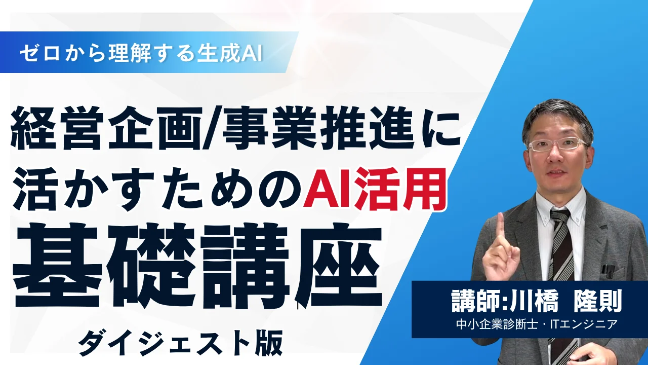ダイジェスト動画のサムネイル。ゼロから理解する生成AI／経営企画・事業推進に活かすためのAI活用 基礎講座 ダイジェスト版、講師：川橋隆則